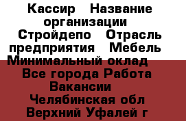 Кассир › Название организации ­ Стройдепо › Отрасль предприятия ­ Мебель › Минимальный оклад ­ 1 - Все города Работа » Вакансии   . Челябинская обл.,Верхний Уфалей г.